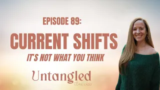 UNTANGLED Episode 89: Current Shifts (It's not what you think)