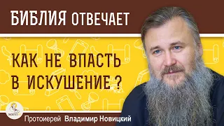 Как не впасть в искушение ?  Протоиерей Владимир Новицкий