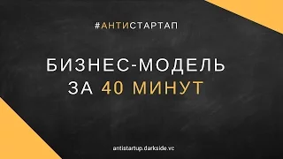 Бизнес-модель за 40 мин. Антистартап. Первые 6 блоков. Алексей Черняк