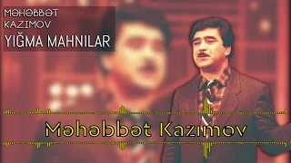 Məhəbbət Kazımov  -  Yığma Mahnılar