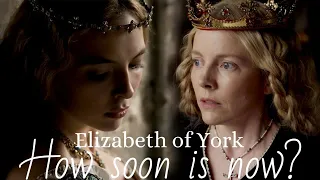 Elizabeth of York || How Soon Is Now?