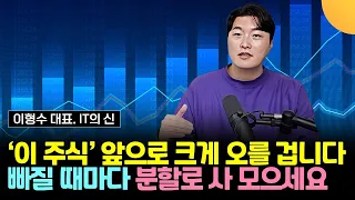 이 주식, 앞으로 크게 오를 겁니다. 빠질 때마다 분할로 사 모으세요 (이형수 대표, IT의 신 / 3부)