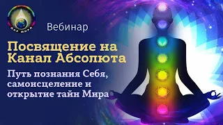 Посвящение на Канал Абсолюта - путь познания Себя, самоисцеление и открытие тайн Мира. Вебинар