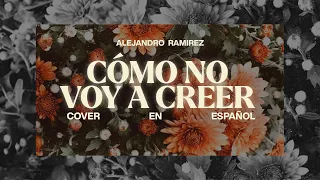 ¿Cómo no voy a creer? | Alejandro Ramírez (Too Good to Not Believe | Bethel Music) | Letra Español