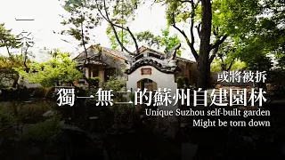 [EngSub] This unique private self-built garden in Suzhou may be demolished 蘇州這座獨一無二的私人自建園林，或將被拆