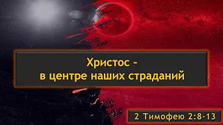 08 Христос в центре наших страданий (2 Тимофею 2:8-13)