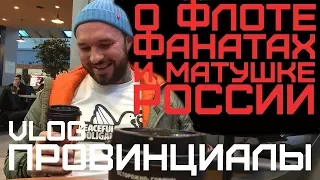 О флоте, фанатах и матушке России | ПРОВИНЦИАЛЫ | VLOG82 ч.1