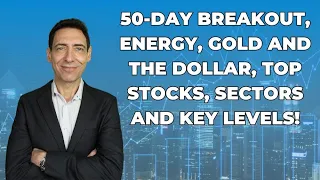 50-Day Breakout, Energy, Gold and the Dollar, Top Stocks, Sectors and Key Levels!