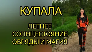 КУПАЛА - ДЕНЬ ЛЕТНЕГО СОЛНЦЕСТОЯНИЯ. МАГИЯ И ОБРЯДЫ