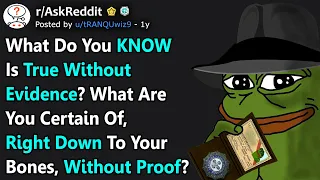 What Do You KNOW Is True Without Evidence? (r/AskReddit)