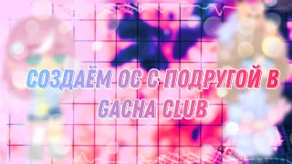 Создаём ос с подругой // Gacha Life Gacha Club //