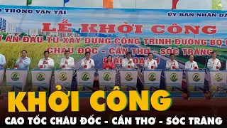 Cao tốc Châu Đốc - Cần Thơ - Sóc Trăng dài 188km, quy mô 6 làn xe