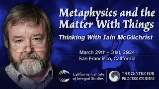 Conference Update: "Metaphysics and the Matter With Things: Thinking With Iain McGilchrist"