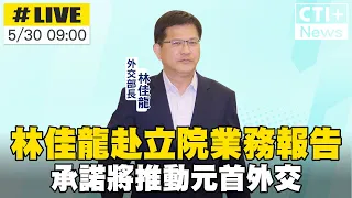 【中天直播#LIVE】林佳龍赴立院業務報告 承諾將推動"元首外交" 20240530 @ctiplusnews