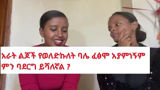 አራት ልጆች የወለድኩለት ባሌ ፈፅሞ አያምነኝም ምን ባደርግ ይሻለኛል ???