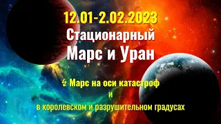 12.01-2.02.2023 Стационарный Марс и Уран. ↯ Марс на оси катастроф и в ♕ королевском градусе