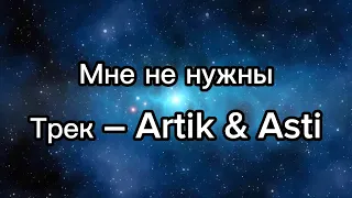 Мне не нужныТрек – Artik & Asti Текст песни