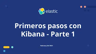 Primeros pasos con Kibana - Parte 1 Elastic meetup - Feb 3rd 2021