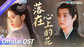 【OST】张远深情献唱🌺《落在心上的花》，从初见的那刻就知道，你是我的天涯！ | 惜花芷 Blossoms in Adversity | 胡一天/张婧仪 | YOUKU