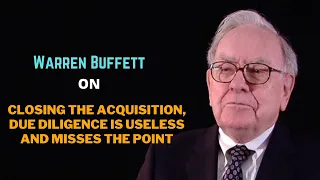 Warren Buffett on closing the acquisition, Due diligence is useless and misses the point