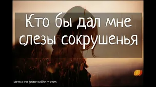 Кто бы дал мне слезы сокрушенья (+текст)