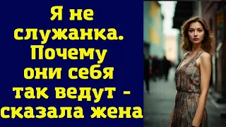 Я не служанка. Почему они себя так ведут - сказала жена