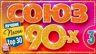 СОЮЗ 90-Х ✬ ЛУЧШИЕ ПЕСНИ ✬ ЗОЛОТЫЕ ХИТЫ ДЕВЯНОСТЫХ ✬ TOP 30 ✬ ЧАСТЬ 3