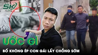 Ước Gì Bố Đừng Ép Con Gái Lấy Chồng Sớm | SKĐS