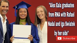 ALEX EALA GRADUATES FROM RNA WITH RAFAEL NADAL AND IGA SWIATEK BY HER SIDE!