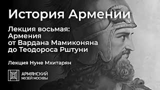 История Армении. Лекция восьмая: Армения от Вардана Мамиконяна до Теодороса Рштуни