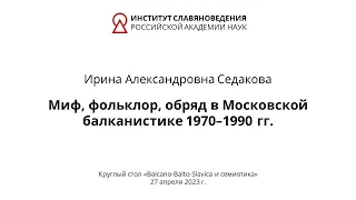 И. А. Седакова — Миф, фольклор, обряд в Московской балканистике 1970–1990 гг.