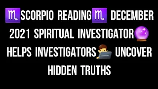 ♏SCORPIO READING♏ DECEMBER 2021 SPIRITUAL INVESTIGATOR🔮 HELPS INVESTIGATORS👨‍💻 UNCOVER HIDDEN TRUTHS