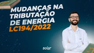 Lei Complementar 194/2022 - Mudanças na Tributação de Energia