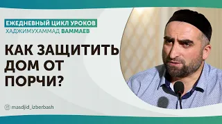 Как защитить дом от порчи? / Хаджимухаммад Ваммаев