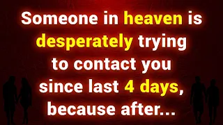 Someone in heaven is desperately trying to contact you since last 4 days, because after...