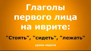 "Стоять", "сидеть", "лежать". Глаголы первого лица на иврите.  Уроки иврита