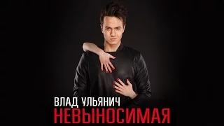 Влад Ульянич - Невыносимая (ПРЕМЬЕРА 2016)