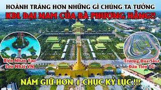 KDL Đại Nam Của Bà Phương Hằng - Hoành Tráng Hơn Những Gì Chúng Ta Tưởng, Nắm Giữ Hơn 1 Chục Kỷ Lục!