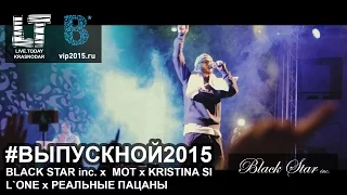 LIVE.TODAY - #ВЫПУСКНОЙ2015 , BLACK STAR inc. x MOT x KRISTINA SI x L`ONE x РЕАЛЬНЫЕ ПАЦАНЫ