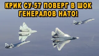 Пронзительный крик Су-57 напугал генералов НАТО!