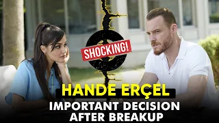 Hande Erçel important decision after her break up with Kerem Bürsin