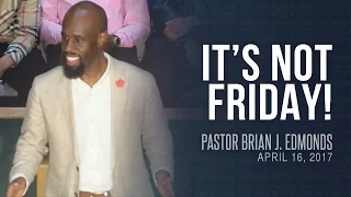 It's Not Friday! (April 16th, 2017) - Pastor Brian J. Edmonds