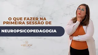 O que fazer na primeira sessão de Neuropsicopedagogia | Karen Deniz