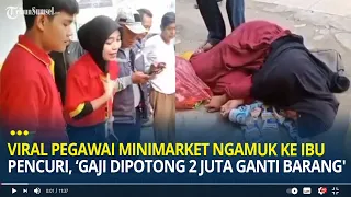 Viral Pegawai Minimarket Ngamuk ke Ibu Pencuri, Gaji Saya 3 Juta Dipotong 2 Juta untuk Ganti Barang