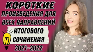 КОРОТКИЕ ПРОИЗВЕДЕНИЯ ДЛЯ ВСЕХ НАПРАВЛЕНИЙ ИТОГОВОГО СОЧИНЕНИЯ 2021-2022 [IrishU]