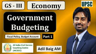 Government Budgeting - Part 1 | Budget Account | Fiscal Policy | GS 3 Economy | AICSCC | Adil Baig