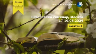 2024.05.17-19. Библейский семинар, Москва, занятие - 3