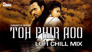 TOH PHIR AAO (AWARAPAN) LOFI CHILL MIX 2023 - JUNAID K REMIX | EMRAAN HASHMI | MUSTAFA ZAHID | 4K HD