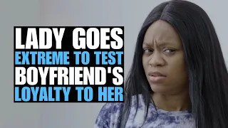 Lady Goes Extra-mile To Test Boyfriend's Loyalty, The End Is Shocking...  | Moci Studios