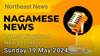 Nagamese News : Latest News In Nagamese, Breaking News In Nagamese || 19 May 2024